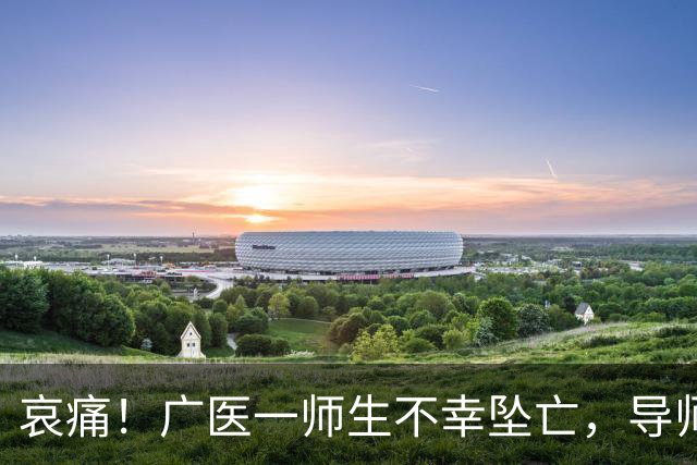 哀痛！广医一师生不幸坠亡，导师尽心关怀引发误解，家属呼吁停止网络攻击