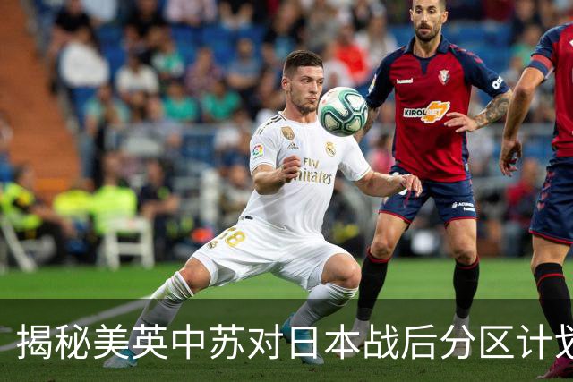 揭秘美英中苏对日本战后分区计划：权力背后的角逐