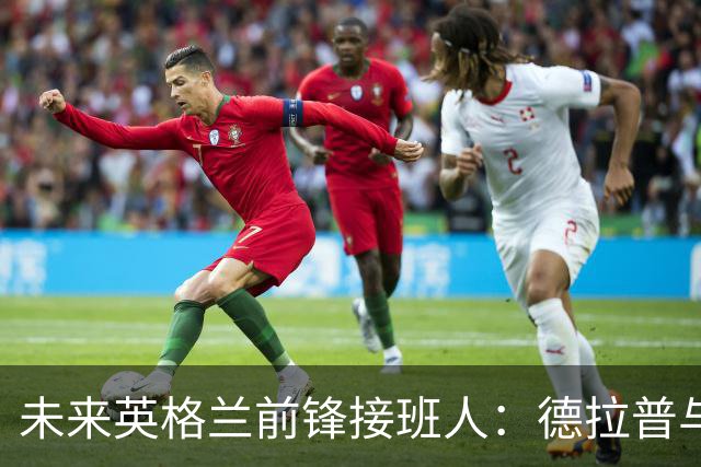 未来英格兰前锋接班人：德拉普与马乔等入围候选