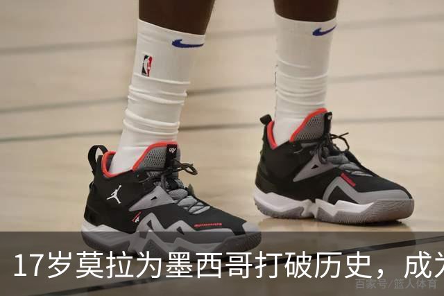 17岁莫拉为墨西哥打破历史，成为国家队最年轻进球者